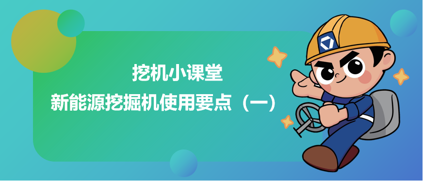 【挖机幼讲堂】新能源挖掘机使用重点（一）